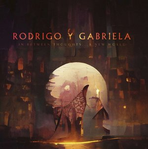 Rodrigo Y Gabriela In Between Thoughts ... A New World